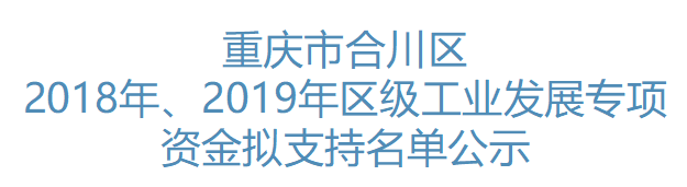 2018年、2019年合川区工业发展专项资金拟支持名单公示(图1) 2018年、2019年合川区工业发展专项资金拟支持名单公示(图1)