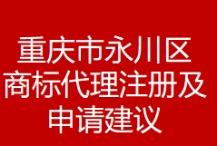 重庆市永川区商标代理注册及申请建议(图1) 重庆市永川区商标代理注册及申请建议(图1)