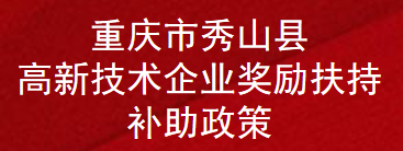 重庆市秀山县高新技术企业奖励扶持补助政策(图1)